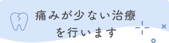 痛みが少ない治療を行います